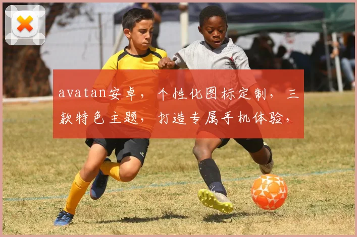 avatan安卓，个性化图标定制，三款特色主题，打造专属手机体验，必看攻略，不容错过