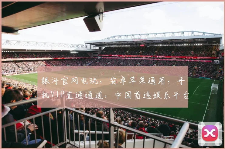 银河官网电玩，安卓苹果通用，手机VIP直通通道，中国首选娱乐平台，畅玩无忧