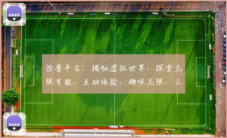 怪兽平台：揭秘虚拟世界，探索无限可能，互动体验，趣味无限，三大亮点，不容错过